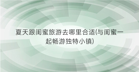 夏天跟闺蜜旅游去哪里合适(与闺蜜一起畅游独特小镇)