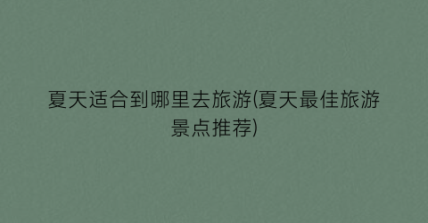 夏天适合到哪里去旅游(夏天最佳旅游景点推荐)