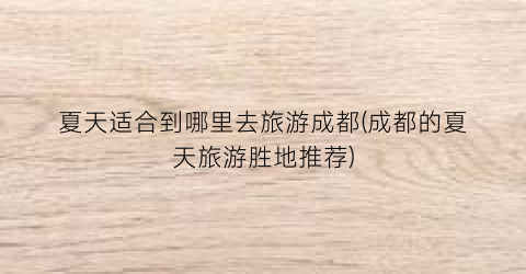 夏天适合到哪里去旅游成都(成都的夏天旅游胜地推荐)