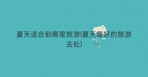 夏天适合到哪里旅游(夏天最好的旅游去处)