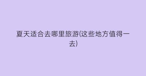 夏天适合去哪里旅游(这些地方值得一去)