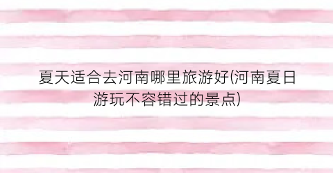 夏天适合去河南哪里旅游好(河南夏日游玩不容错过的景点)