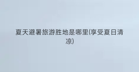 夏天避暑旅游胜地是哪里(享受夏日清凉)