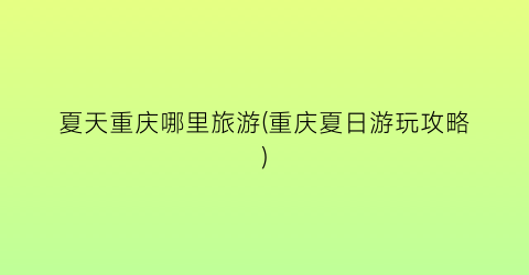夏天重庆哪里旅游(重庆夏日游玩攻略)
