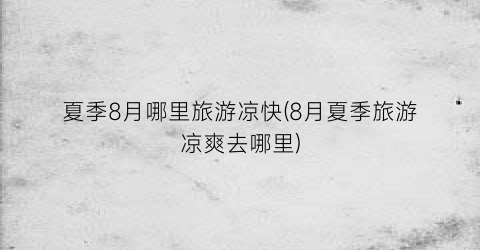 夏季8月哪里旅游凉快(8月夏季旅游凉爽去哪里)