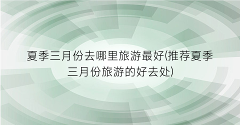 夏季三月份去哪里旅游最好(推荐夏季三月份旅游的好去处)