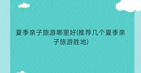 夏季亲子旅游哪里好(推荐几个夏季亲子旅游胜地)
