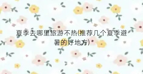 夏季去哪里旅游不热(推荐几个夏季避暑的好地方)