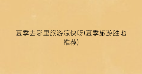夏季去哪里旅游凉快呀(夏季旅游胜地推荐)