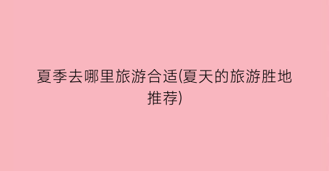 夏季去哪里旅游合适(夏天的旅游胜地推荐)