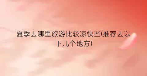 夏季去哪里旅游比较凉快些(推荐去以下几个地方)
