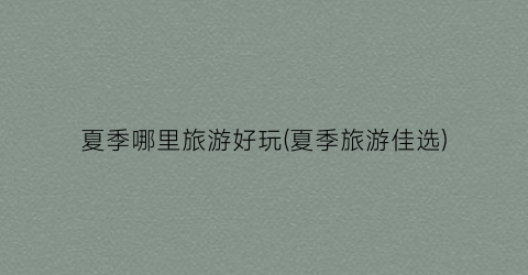 夏季哪里旅游好玩(夏季旅游佳选)