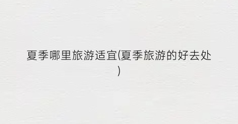 夏季哪里旅游适宜(夏季旅游的好去处)