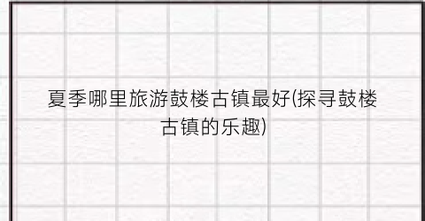 夏季哪里旅游鼓楼古镇最好(探寻鼓楼古镇的乐趣)