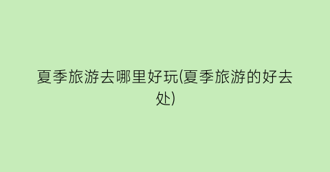 夏季旅游去哪里好玩(夏季旅游的好去处)