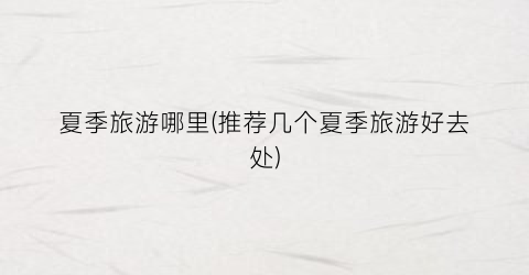 夏季旅游哪里(推荐几个夏季旅游好去处)