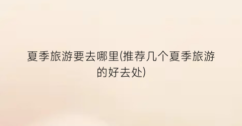 夏季旅游要去哪里(推荐几个夏季旅游的好去处)