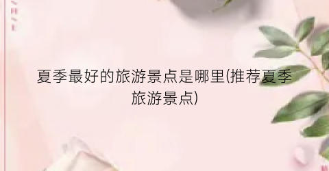 夏季最好的旅游景点是哪里(推荐夏季旅游景点)