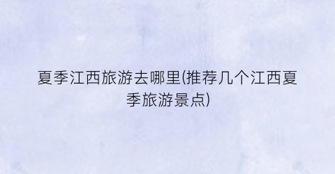 夏季江西旅游去哪里(推荐几个江西夏季旅游景点)