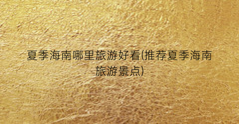 夏季海南哪里旅游好看(推荐夏季海南旅游景点)