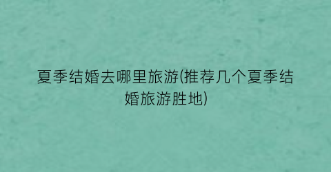 夏季结婚去哪里旅游(推荐几个夏季结婚旅游胜地)