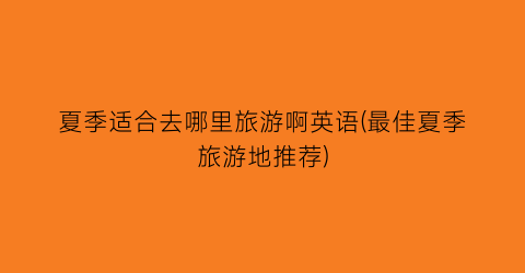 夏季适合去哪里旅游啊英语(最佳夏季旅游地推荐)