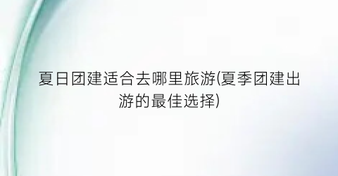 夏日团建适合去哪里旅游(夏季团建出游的最佳选择)