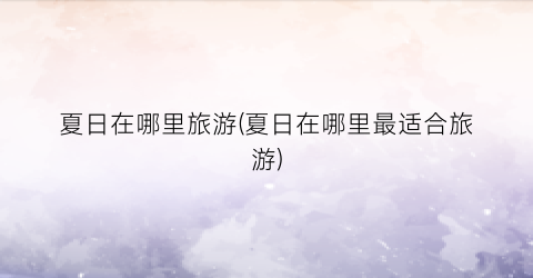 夏日在哪里旅游(夏日在哪里最适合旅游)