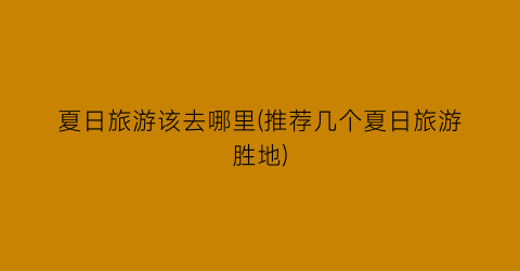 夏日旅游该去哪里(推荐几个夏日旅游胜地)
