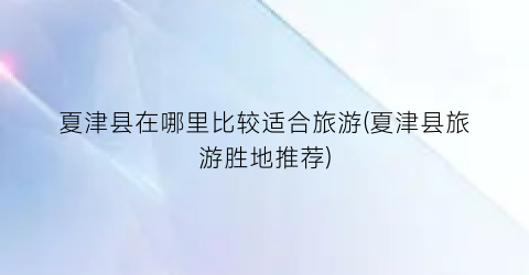 夏津县在哪里比较适合旅游(夏津县旅游胜地推荐)