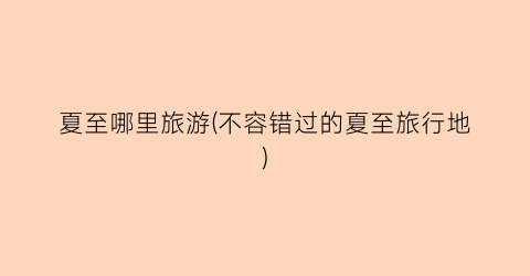 夏至哪里旅游(不容错过的夏至旅行地)