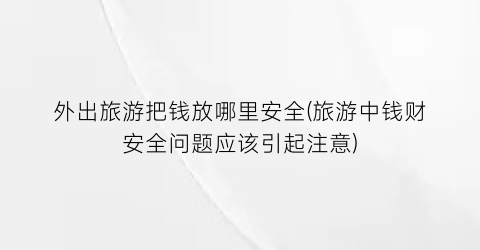 外出旅游把钱放哪里安全(旅游中钱财安全问题应该引起注意)