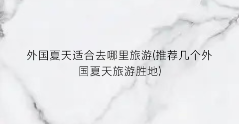 外国夏天适合去哪里旅游(推荐几个外国夏天旅游胜地)
