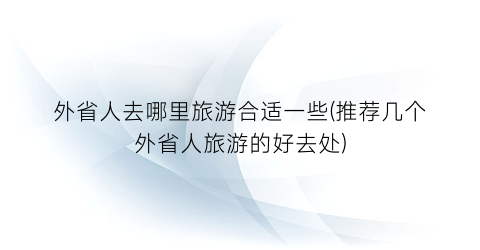 外省人去哪里旅游合适一些(推荐几个外省人旅游的好去处)