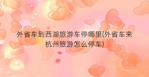 外省车到西湖旅游车停哪里(外省车来杭州旅游怎么停车)