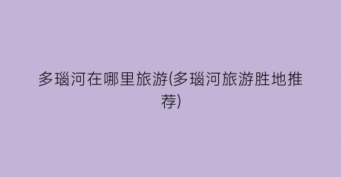 多瑙河在哪里旅游(多瑙河旅游胜地推荐)