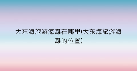 大东海旅游海滩在哪里(大东海旅游海滩的位置)