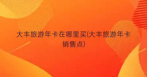 大丰旅游年卡在哪里买(大丰旅游年卡销售点)