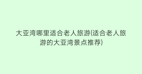 大亚湾哪里适合老人旅游(适合老人旅游的大亚湾景点推荐)