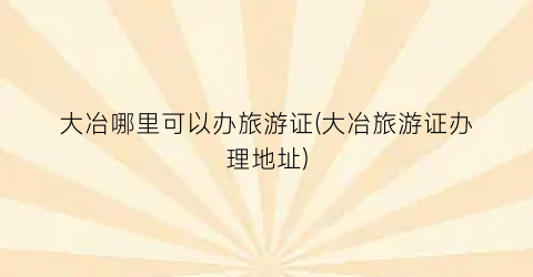 大冶哪里可以办旅游证(大冶旅游证办理地址)