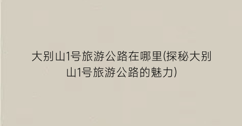 大别山1号旅游公路在哪里(探秘大别山1号旅游公路的魅力)