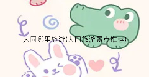大同哪里旅游(大同旅游景点推荐)
