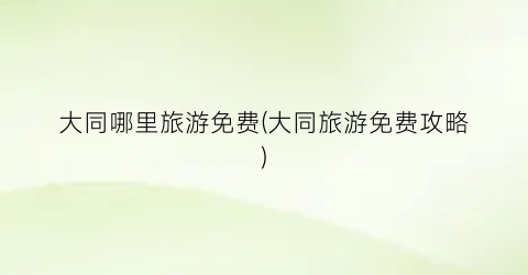 大同哪里旅游免费(大同旅游免费攻略)