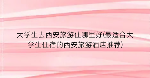 大学生去西安旅游住哪里好(最适合大学生住宿的西安旅游酒店推荐)