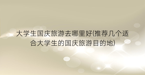 大学生国庆旅游去哪里好(推荐几个适合大学生的国庆旅游目的地)