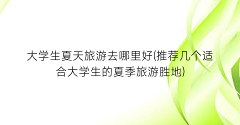 大学生夏天旅游去哪里好(推荐几个适合大学生的夏季旅游胜地)