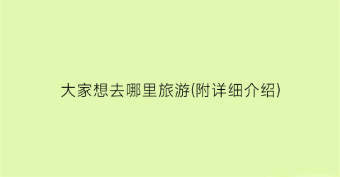 大家想去哪里旅游(附详细介绍)