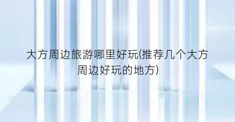 大方周边旅游哪里好玩(推荐几个大方周边好玩的地方)