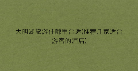 大明湖旅游住哪里合适(推荐几家适合游客的酒店)