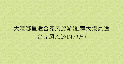 大港哪里适合兜风旅游(推荐大港最适合兜风旅游的地方)